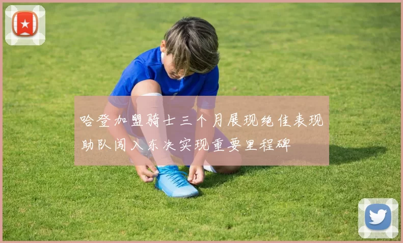 哈登加盟骑士三个月展现绝佳表现助队闯入东决实现重要里程碑