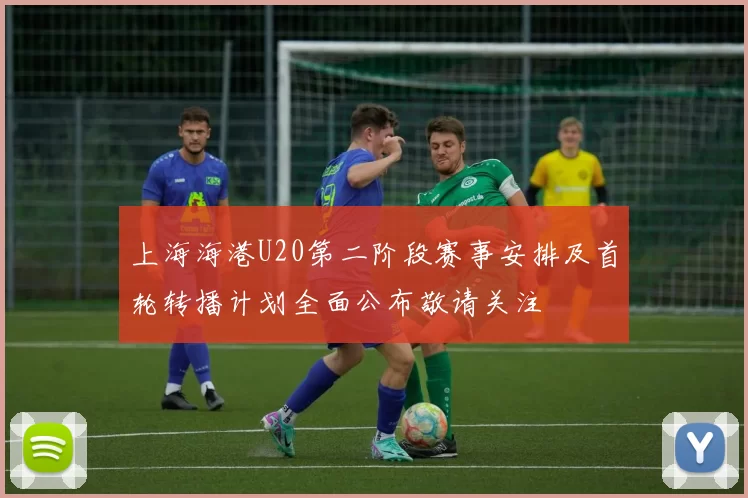 上海海港U20第二阶段赛事安排及首轮转播计划全面公布敬请关注