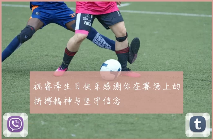 祝睿泽生日快乐感谢你在赛场上的拼搏精神与坚守信念