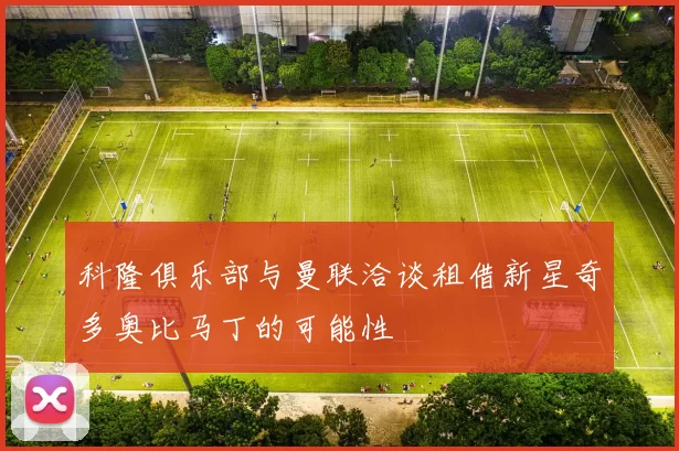 科隆俱乐部与曼联洽谈租借新星奇多奥比马丁的可能性